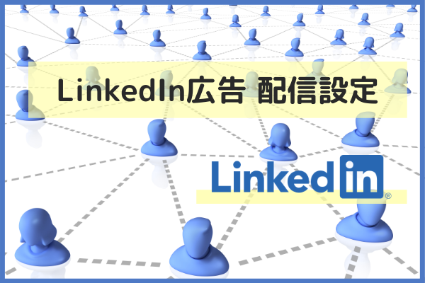 LinkedIn広告とは？基本的な配信設定とターゲティングの特徴